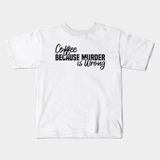 Coffee Because Murder Is Wrong Kids T-Shirt